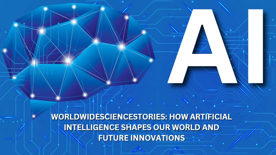 Worldwidesciencestories: How Artificial Intelligence Shapes Our World and Future Innovations
